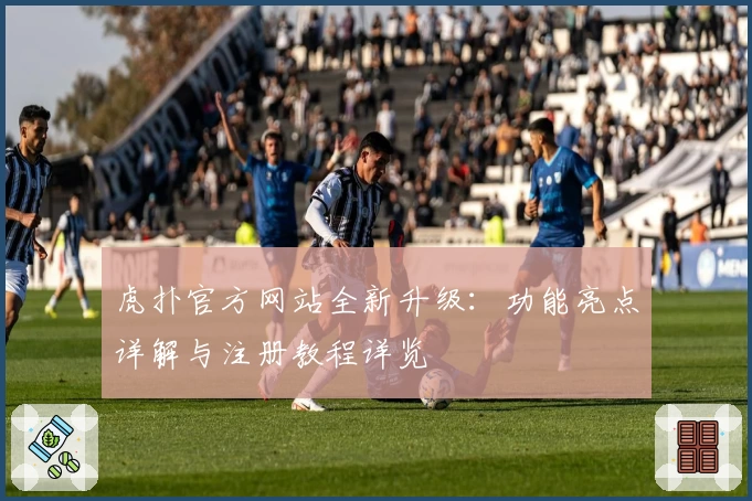 虎扑官方网站全新升级：功能亮点详解与注册教程详览