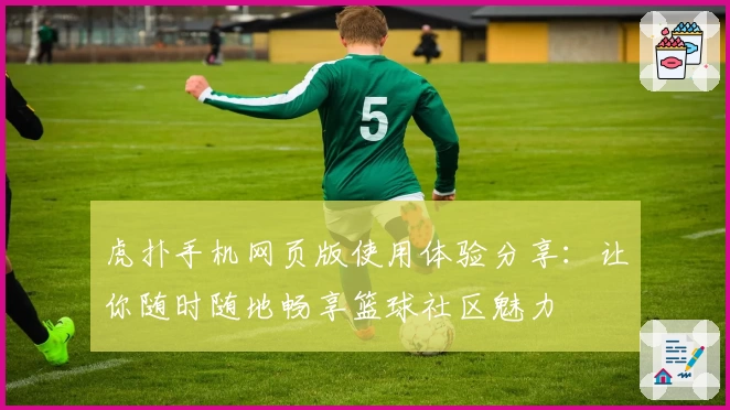 虎扑手机网页版使用体验分享：让你随时随地畅享篮球社区魅力