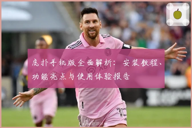 虎扑手机版全面解析：安装教程、功能亮点与使用体验报告