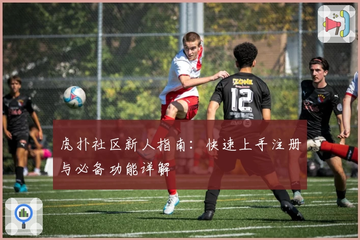 虎扑社区新人指南：快速上手注册与必备功能详解