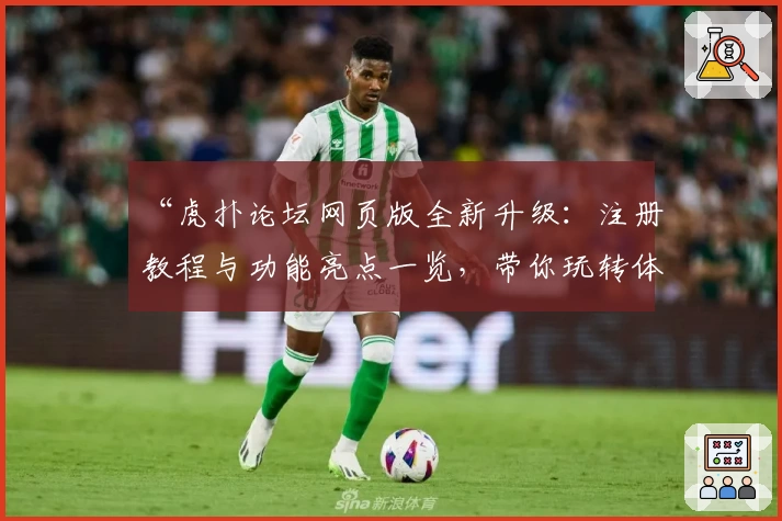“虎扑论坛网页版全新升级：注册教程与功能亮点一览，带你玩转体育社区”