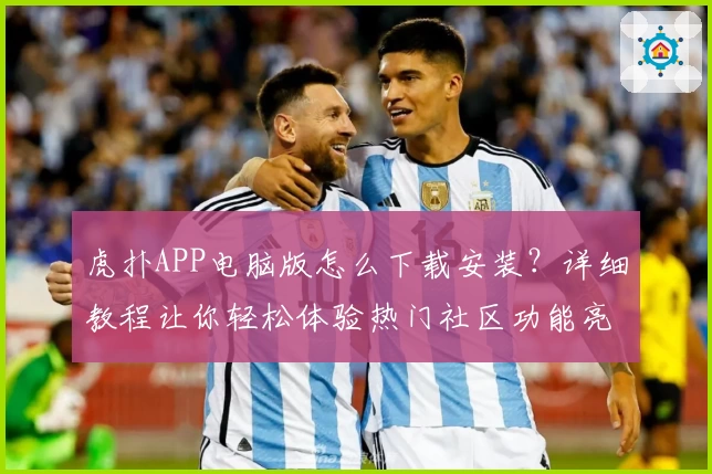 虎扑APP电脑版怎么下载安装？详细教程让你轻松体验热门社区功能亮点