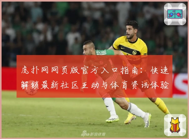 虎扑网网页版官方入口指南：快速解锁最新社区互动与体育资讯体验