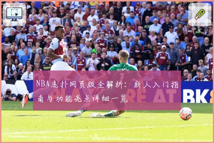 NBA虎扑网页版全解析：新人入门指南与功能亮点详细一览