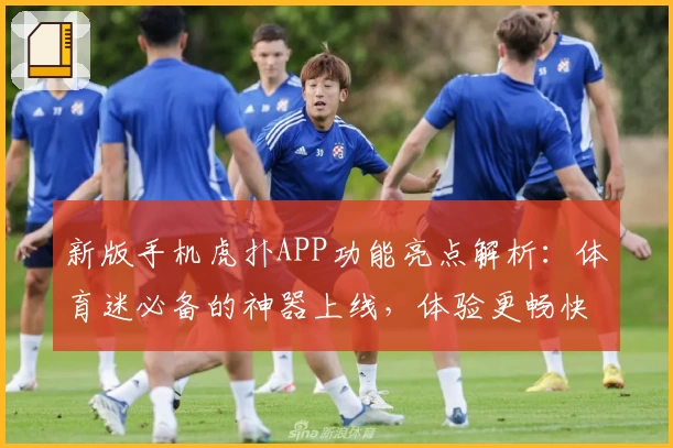 新版手机虎扑APP功能亮点解析：体育迷必备的神器上线，体验更畅快！