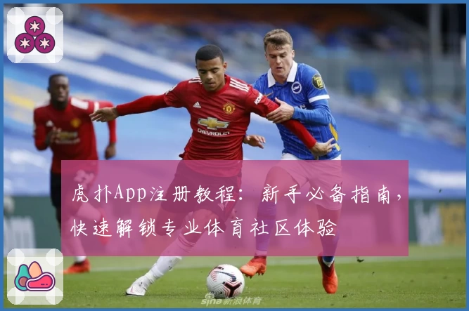 虎扑App注册教程：新手必备指南，快速解锁专业体育社区体验