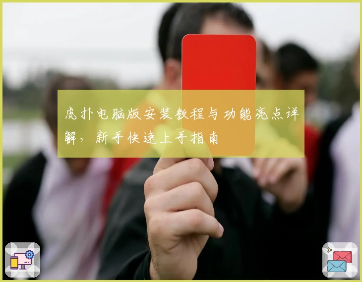 虎扑电脑版安装教程与功能亮点详解，新手快速上手指南
