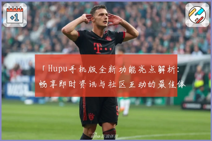 「Hupu手机版全新功能亮点解析：畅享即时资讯与社区互动的最佳体验」