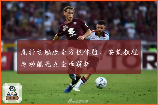 虎扑电脑版全方位体验：安装教程与功能亮点全面解析