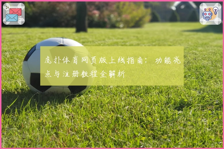 虎扑体育网页版上线指南：功能亮点与注册教程全解析