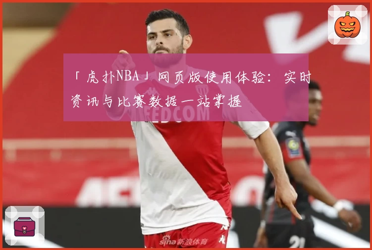 「虎扑NBA」网页版使用体验：实时资讯与比赛数据一站掌握