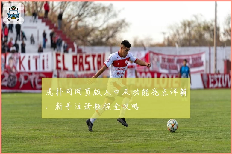 虎扑网网页版入口及功能亮点详解，新手注册教程全攻略