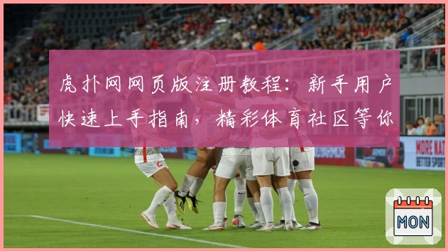 虎扑网网页版注册教程：新手用户快速上手指南，精彩体育社区等你探索