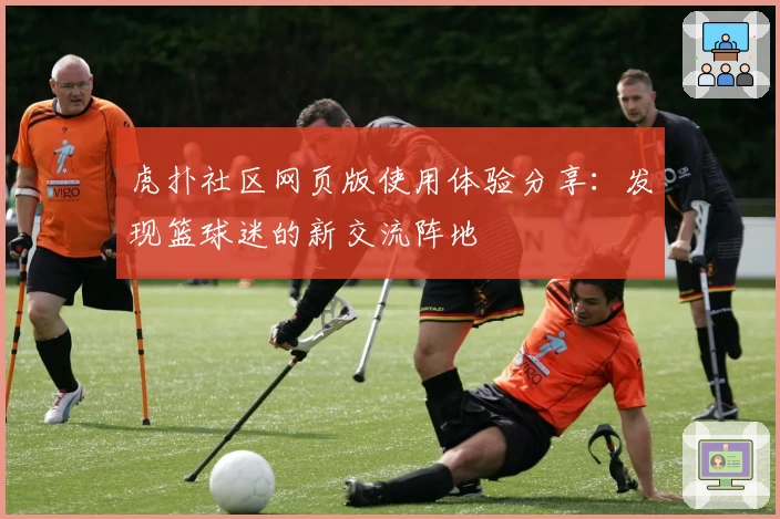 虎扑社区网页版使用体验分享：发现篮球迷的新交流阵地