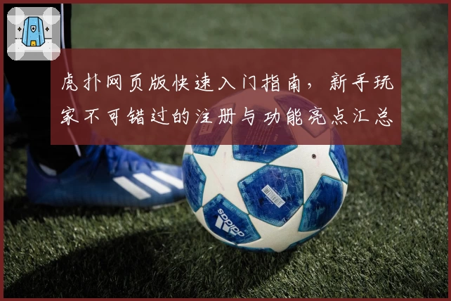 虎扑网页版快速入门指南，新手玩家不可错过的注册与功能亮点汇总