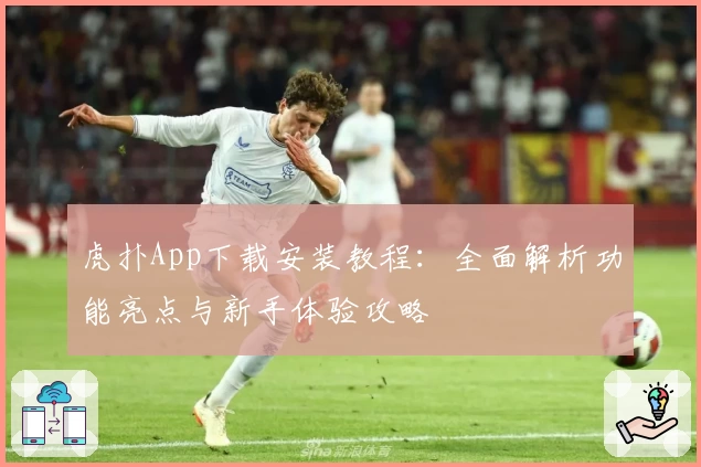 虎扑App下载安装教程：全面解析功能亮点与新手体验攻略