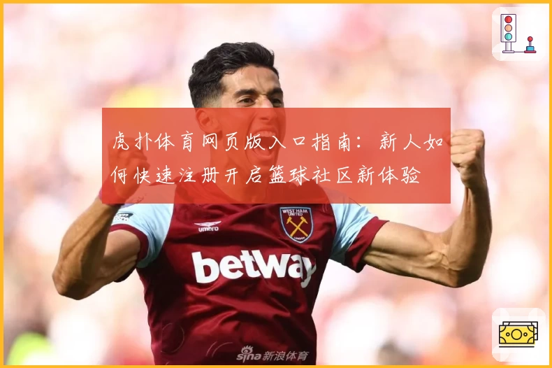 虎扑体育网页版入口指南：新人如何快速注册开启篮球社区新体验
