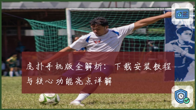 虎扑手机版全解析：下载安装教程与核心功能亮点详解
