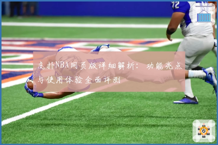 虎扑NBA网页版详细解析：功能亮点与使用体验全面评测