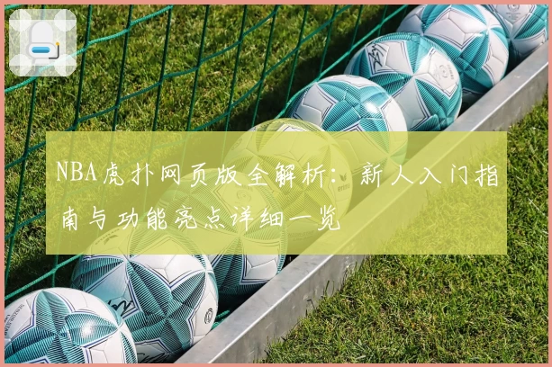 NBA虎扑网页版全解析：新人入门指南与功能亮点详细一览