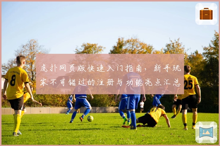 虎扑网页版快速入门指南，新手玩家不可错过的注册与功能亮点汇总