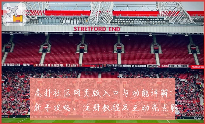 虎扑社区网页版入口与功能详解：新手攻略、注册教程及互动亮点解析