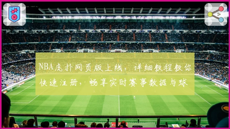 NBA虎扑网页版上线，详细教程教你快速注册，畅享实时赛事数据与球迷互动