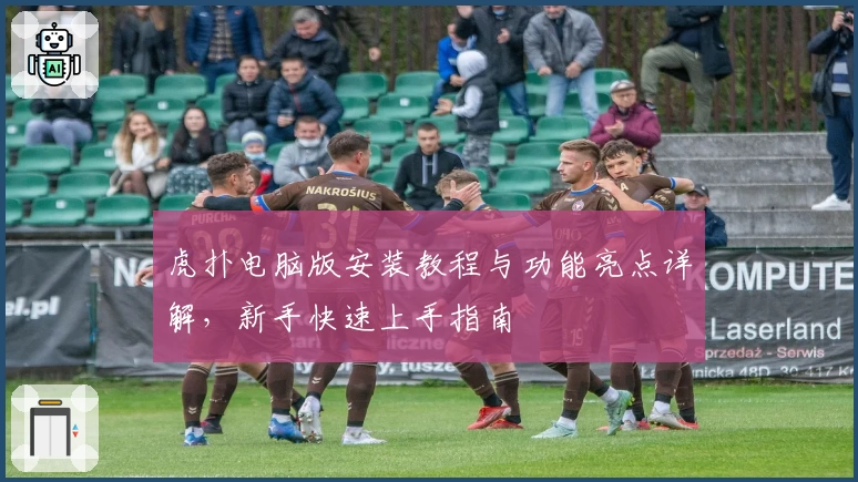 虎扑电脑版安装教程与功能亮点详解，新手快速上手指南