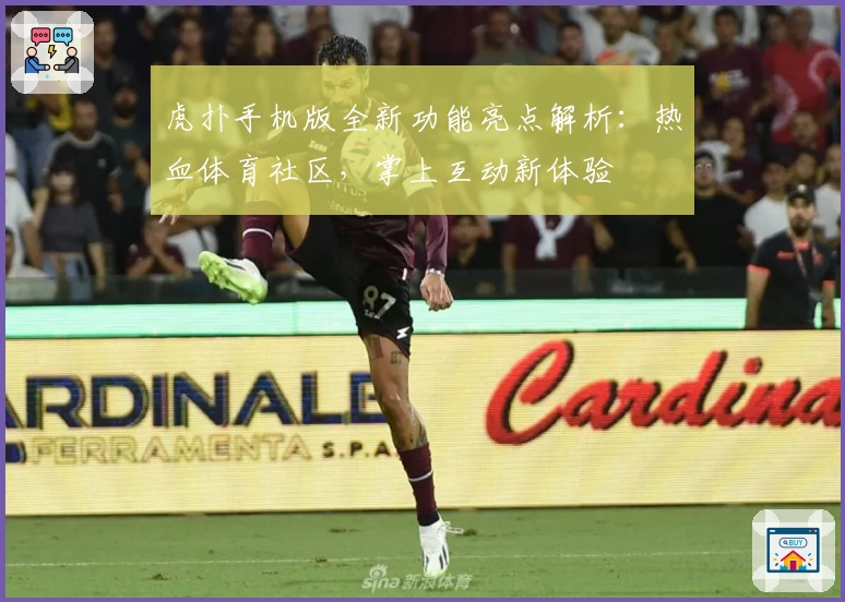 虎扑手机版全新功能亮点解析：热血体育社区，掌上互动新体验