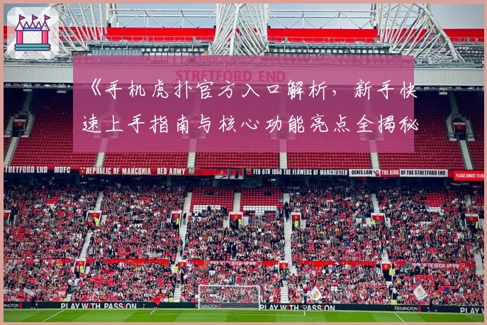 《手机虎扑官方入口解析，新手快速上手指南与核心功能亮点全揭秘》