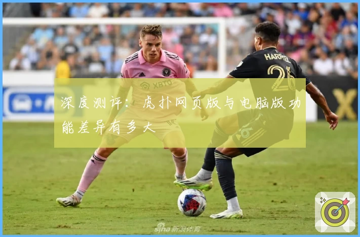 深度测评：虎扑网页版与电脑版功能差异有多大