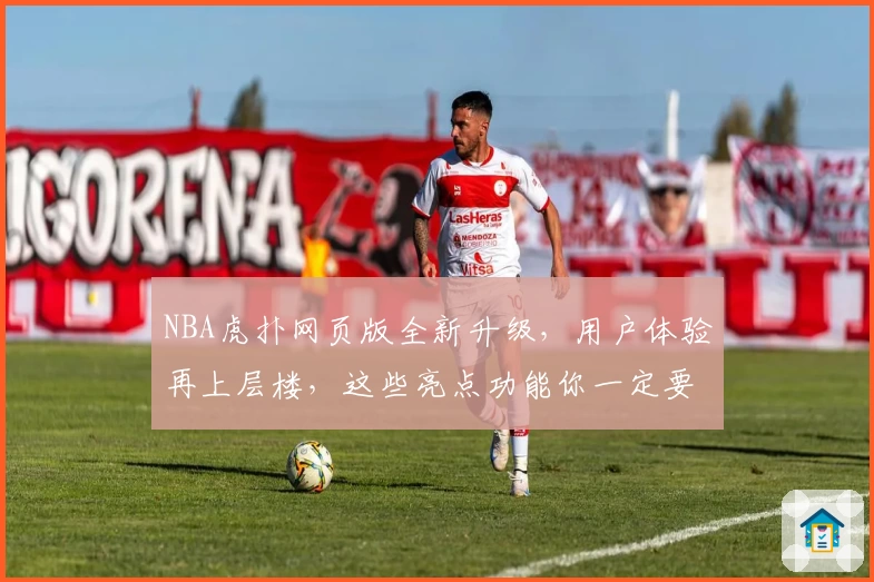 NBA虎扑网页版全新升级，用户体验再上层楼，这些亮点功能你一定要知道！