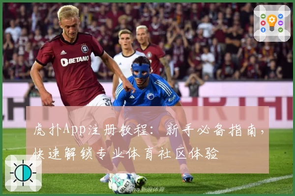 虎扑App注册教程：新手必备指南，快速解锁专业体育社区体验