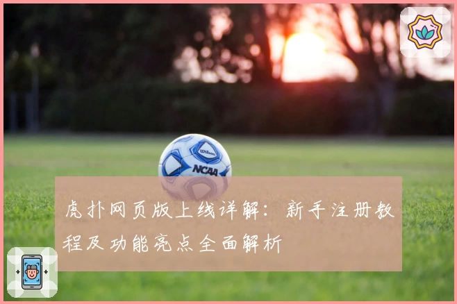 虎扑网页版上线详解：新手注册教程及功能亮点全面解析