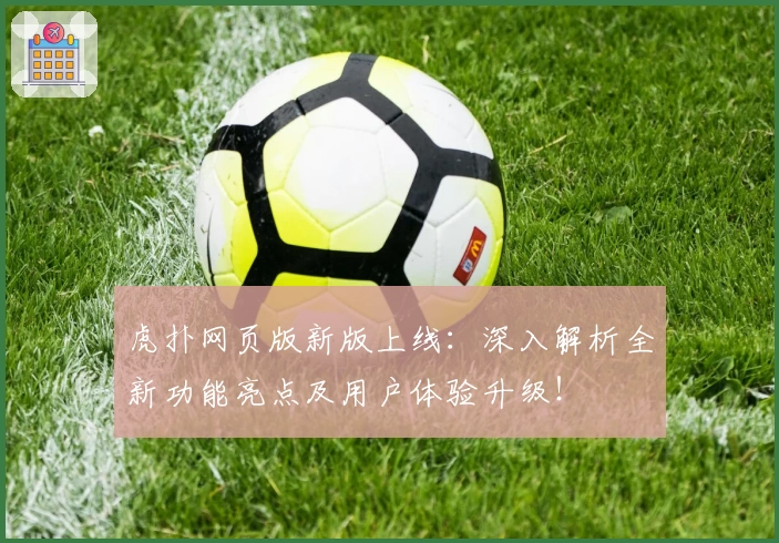 虎扑网页版新版上线：深入解析全新功能亮点及用户体验升级！
