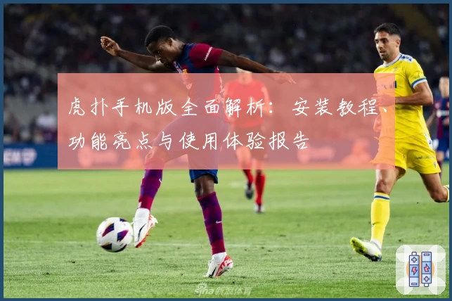 虎扑手机版全面解析:安装教程、功能亮点与使用体验报告